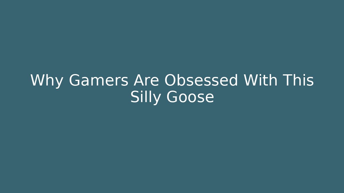 Why Gamers Are Obsessed With This Silly Goose