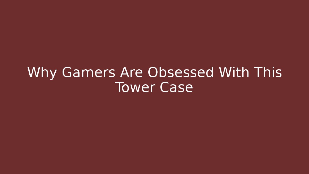 Why Gamers Are Obsessed With This Tower Case