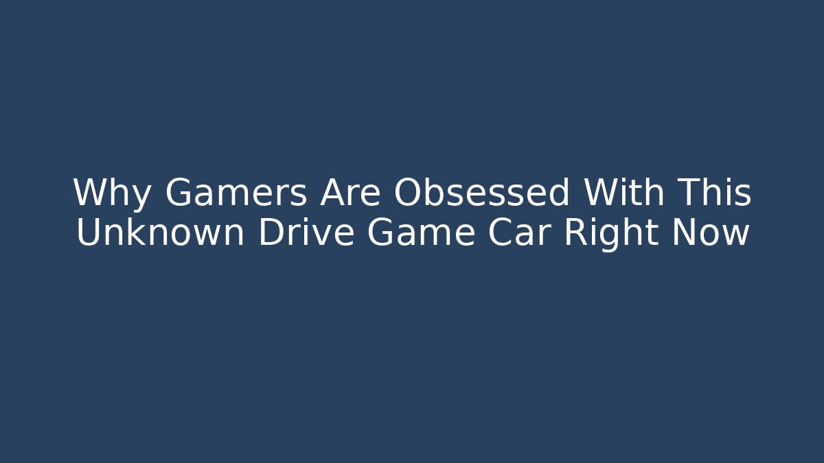 Why Gamers Are Obsessed With This Unknown Drive Game Car Right Now