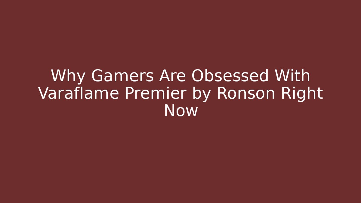 Why Gamers Are Obsessed With Varaflame Premier by Ronson Right Now