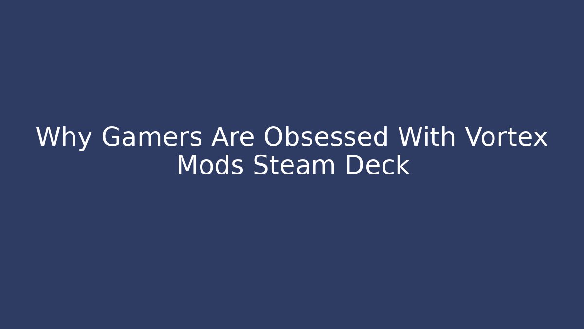 Why Gamers Are Obsessed With Vortex Mods Steam Deck