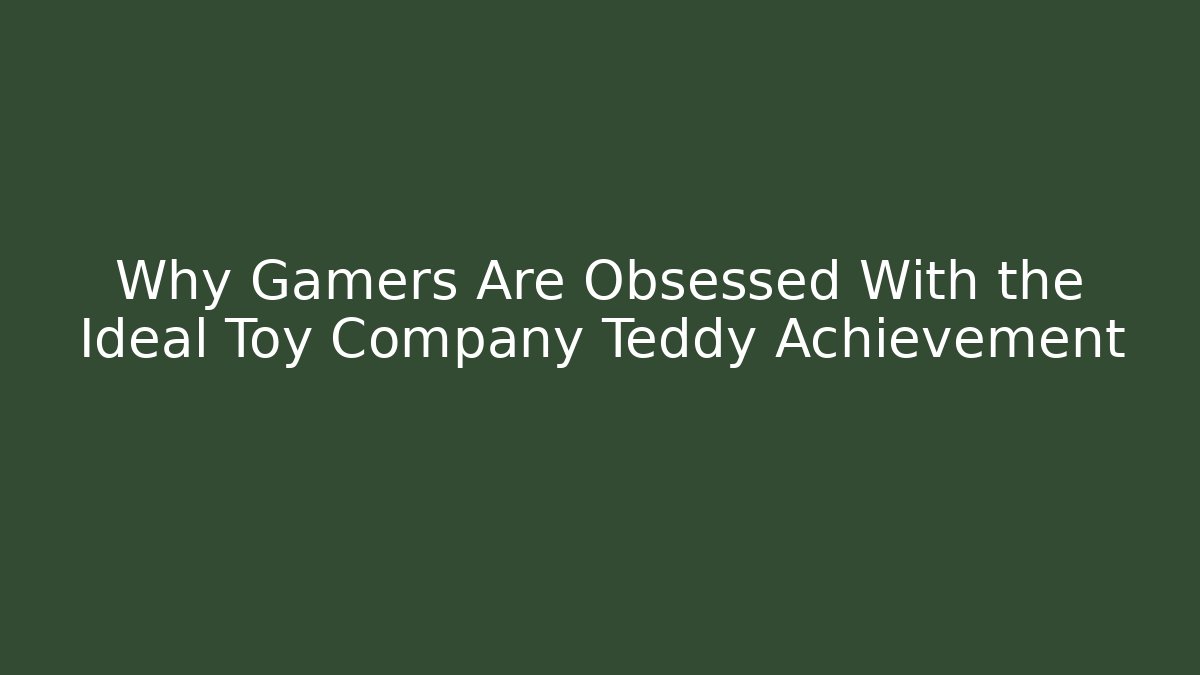 Why Gamers Are Obsessed With the Ideal Toy Company Teddy Achievement