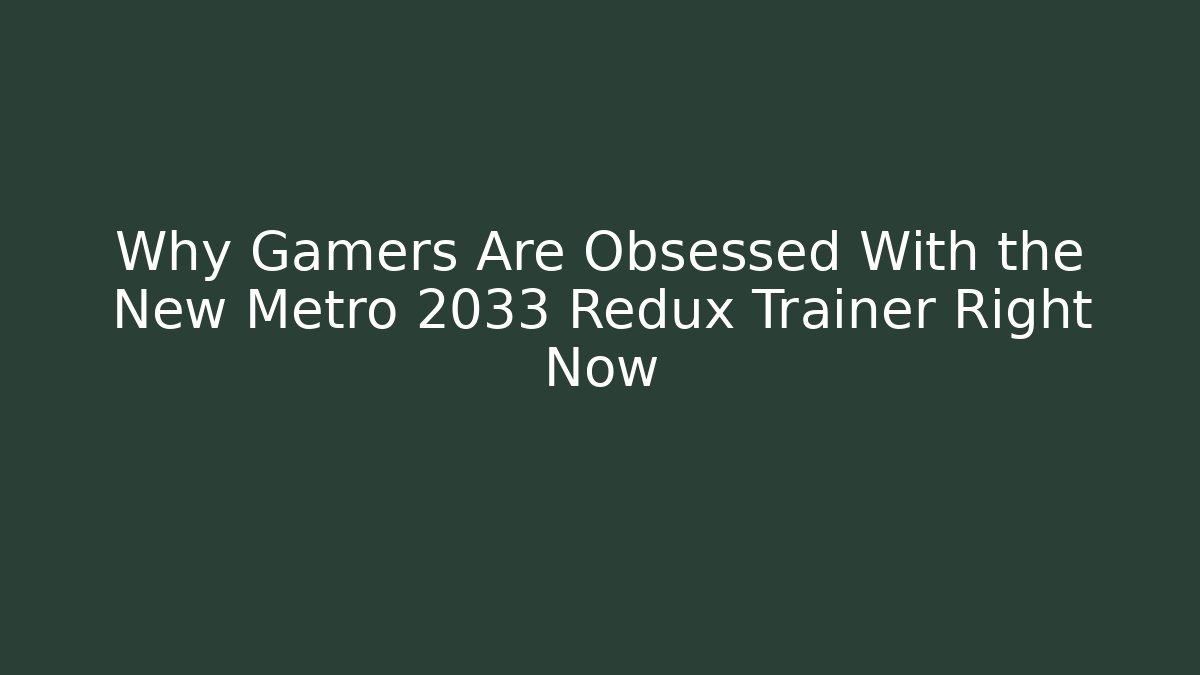 Why Gamers Are Obsessed With the New Metro 2033 Redux Trainer Right Now