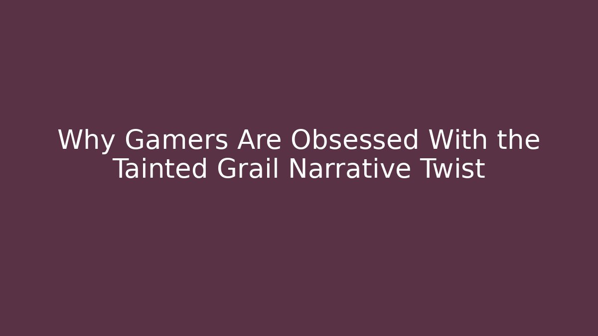 Why Gamers Are Obsessed With the Tainted Grail Narrative Twist
