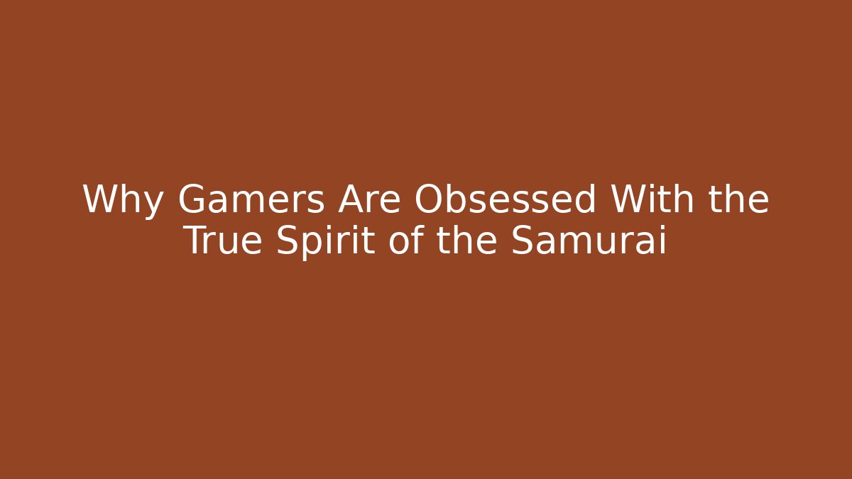 Why Gamers Are Obsessed With the True Spirit of the Samurai