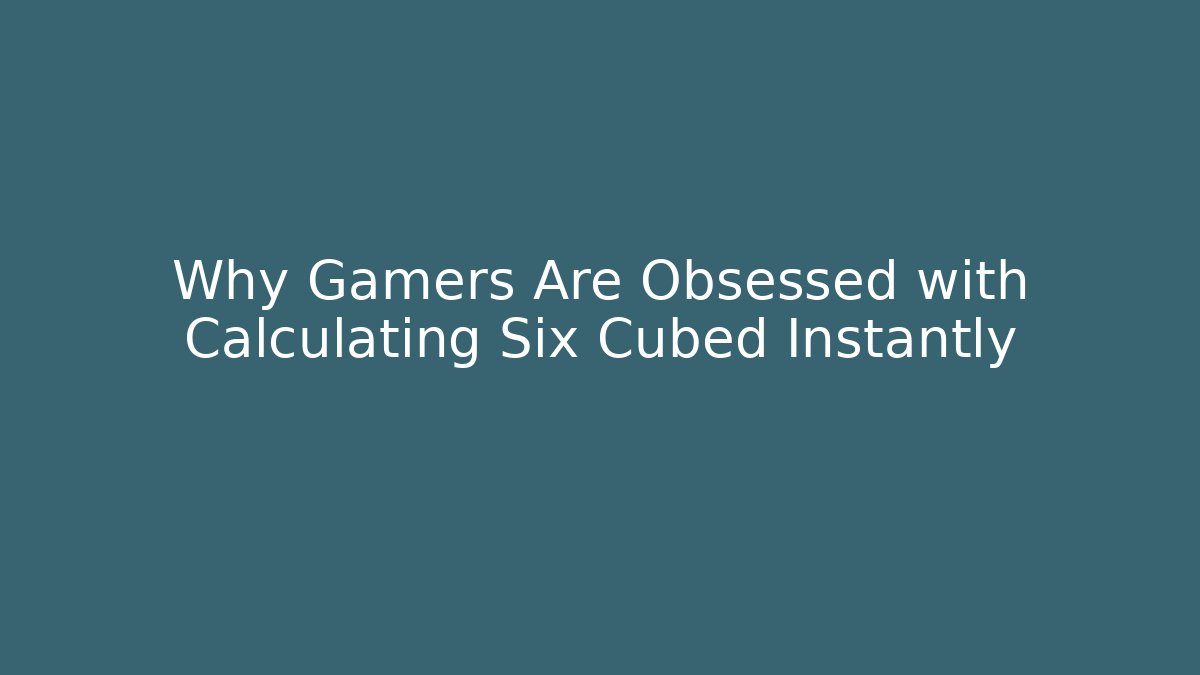 Why Gamers Are Obsessed with Calculating Six Cubed Instantly