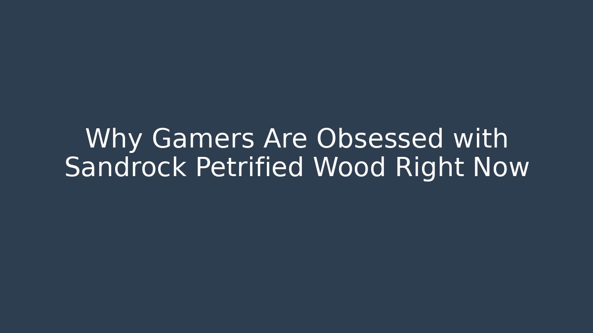 Why Gamers Are Obsessed with Sandrock Petrified Wood Right Now