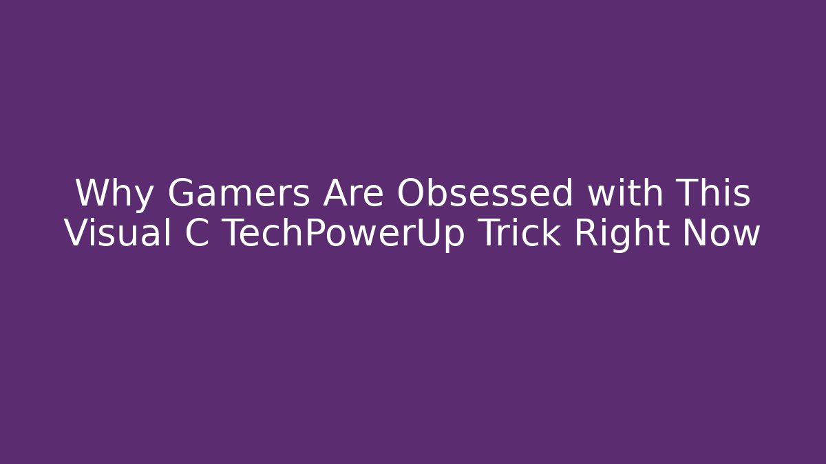 Why Gamers Are Obsessed with This Visual C TechPowerUp Trick Right Now