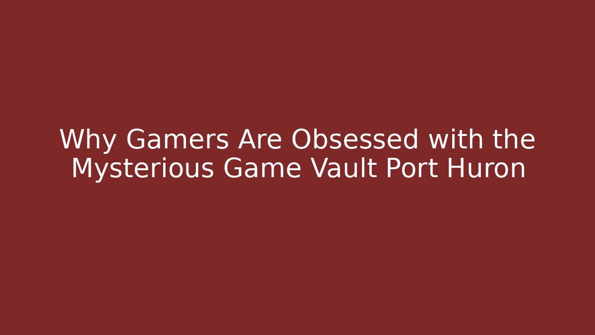 Why Gamers Are Obsessed with the Mysterious Game Vault Port Huron