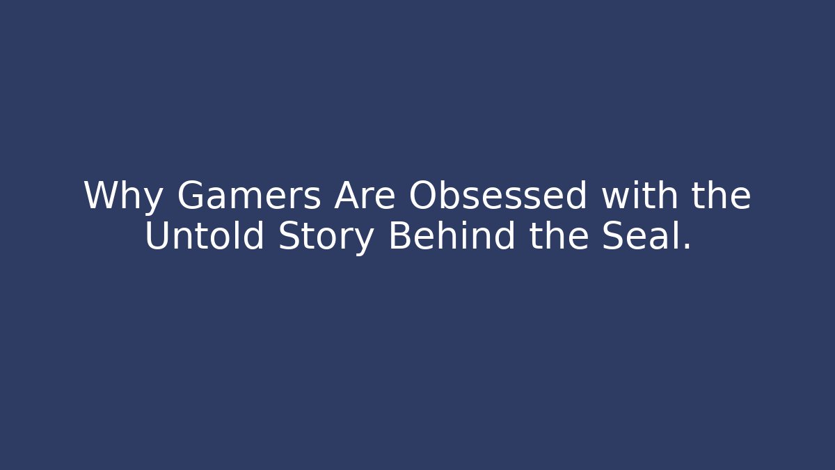 Why Gamers Are Obsessed with the Untold Story Behind the Seal.