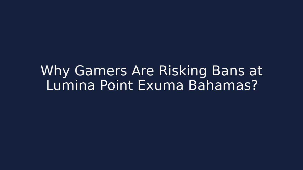 Why Gamers Are Risking Bans at Lumina Point Exuma Bahamas?