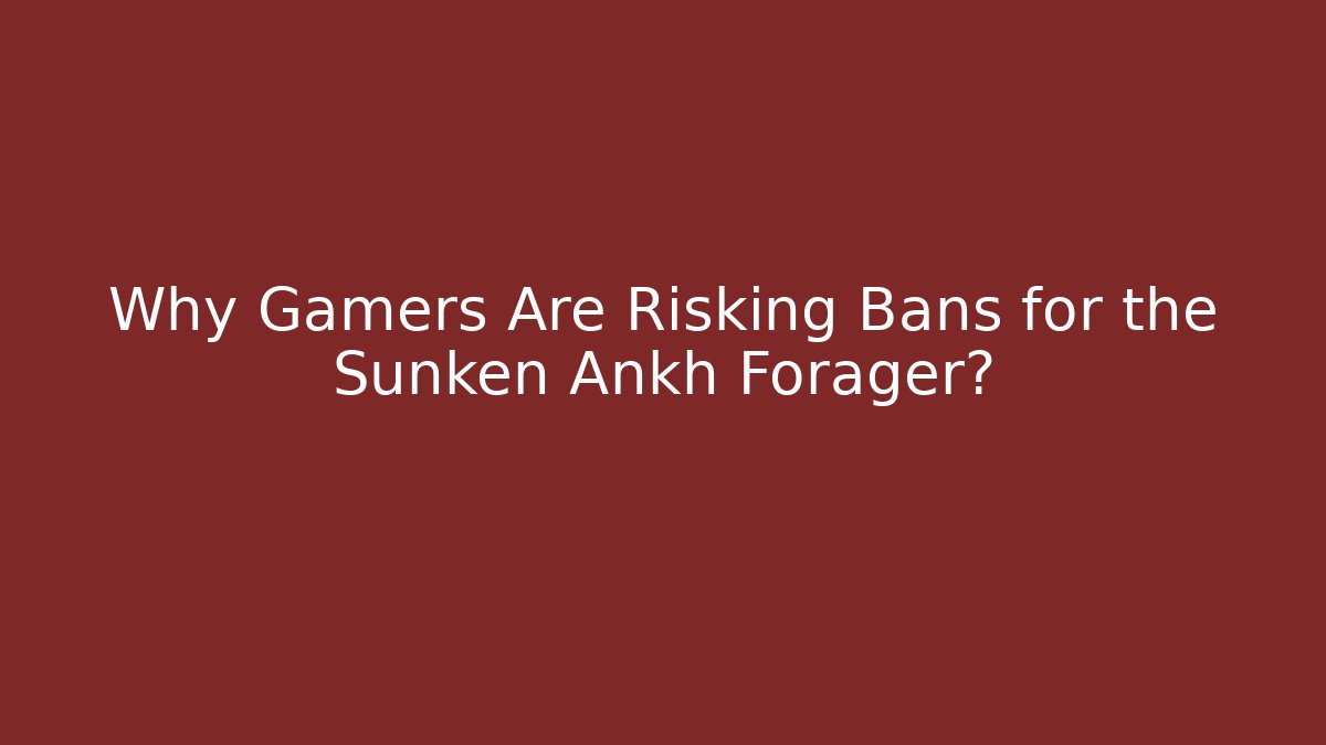 Why Gamers Are Risking Bans for the Sunken Ankh Forager?