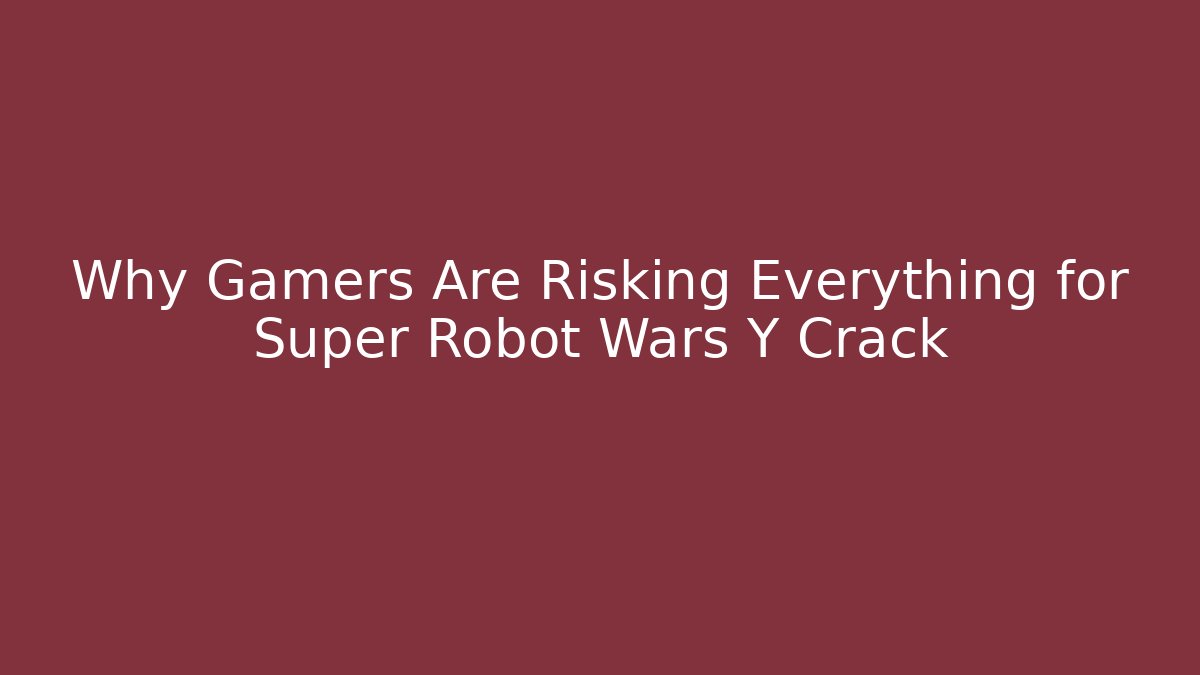 Why Gamers Are Risking Everything for Super Robot Wars Y Crack