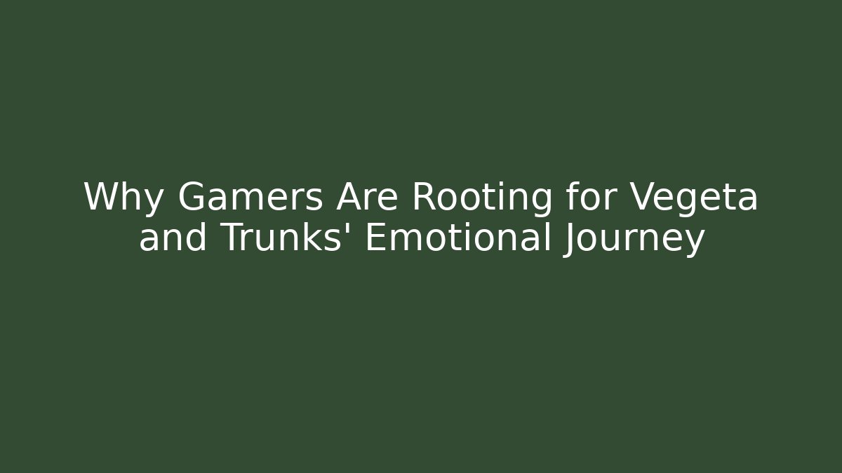 Why Gamers Are Rooting for Vegeta and Trunks' Emotional Journey