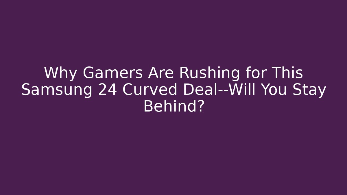 Why Gamers Are Rushing for This Samsung 24 Curved Deal—Will You Stay Behind?