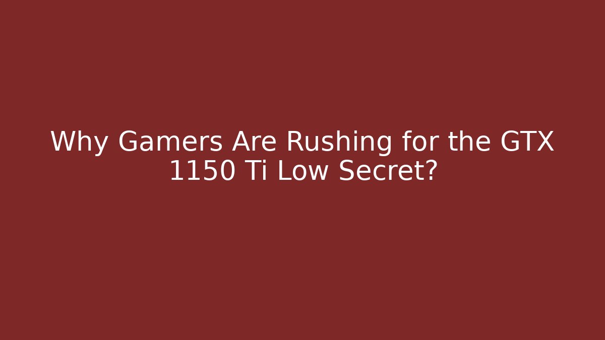 Why Gamers Are Rushing for the GTX 1150 Ti Low Secret?