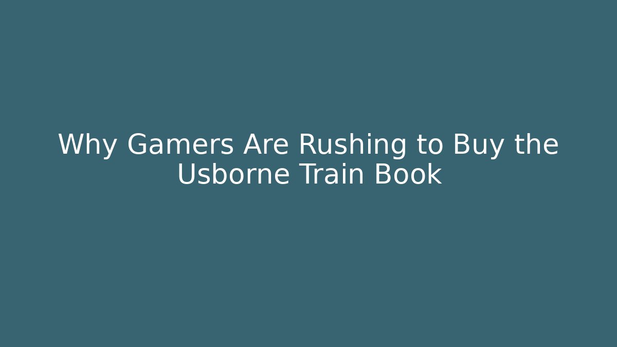 Why Gamers Are Rushing to Buy the Usborne Train Book