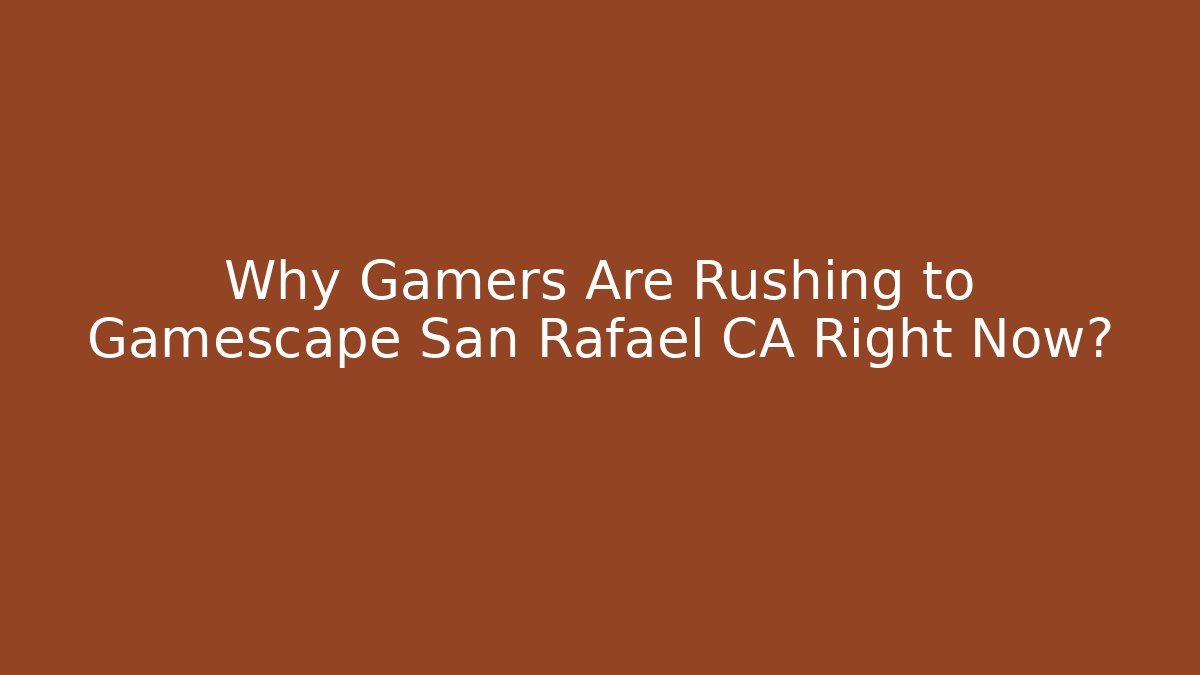 Why Gamers Are Rushing to Gamescape San Rafael CA Right Now?
