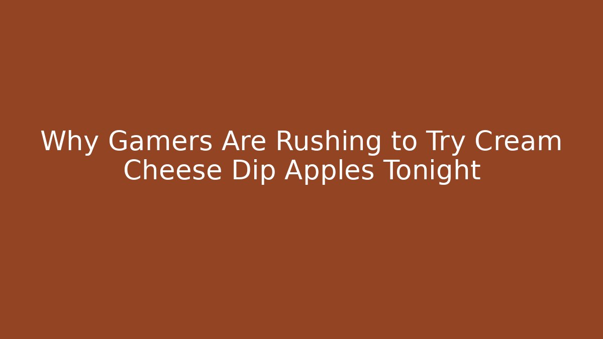 Why Gamers Are Rushing to Try Cream Cheese Dip Apples Tonight