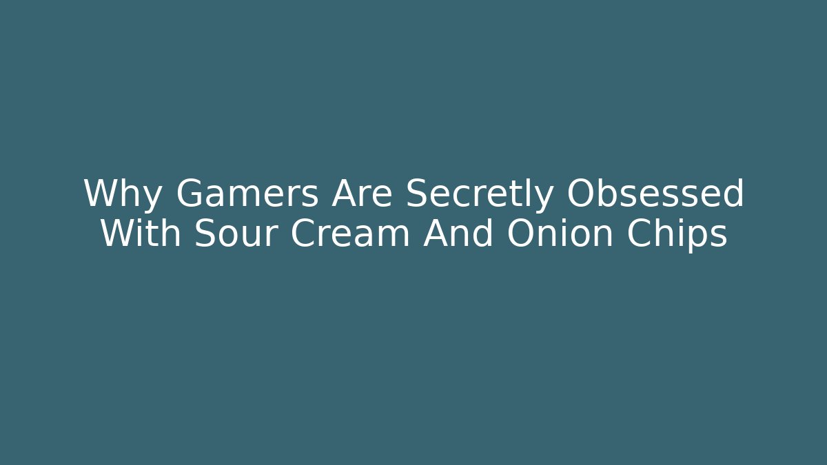 Why Gamers Are Secretly Obsessed With Sour Cream And Onion Chips