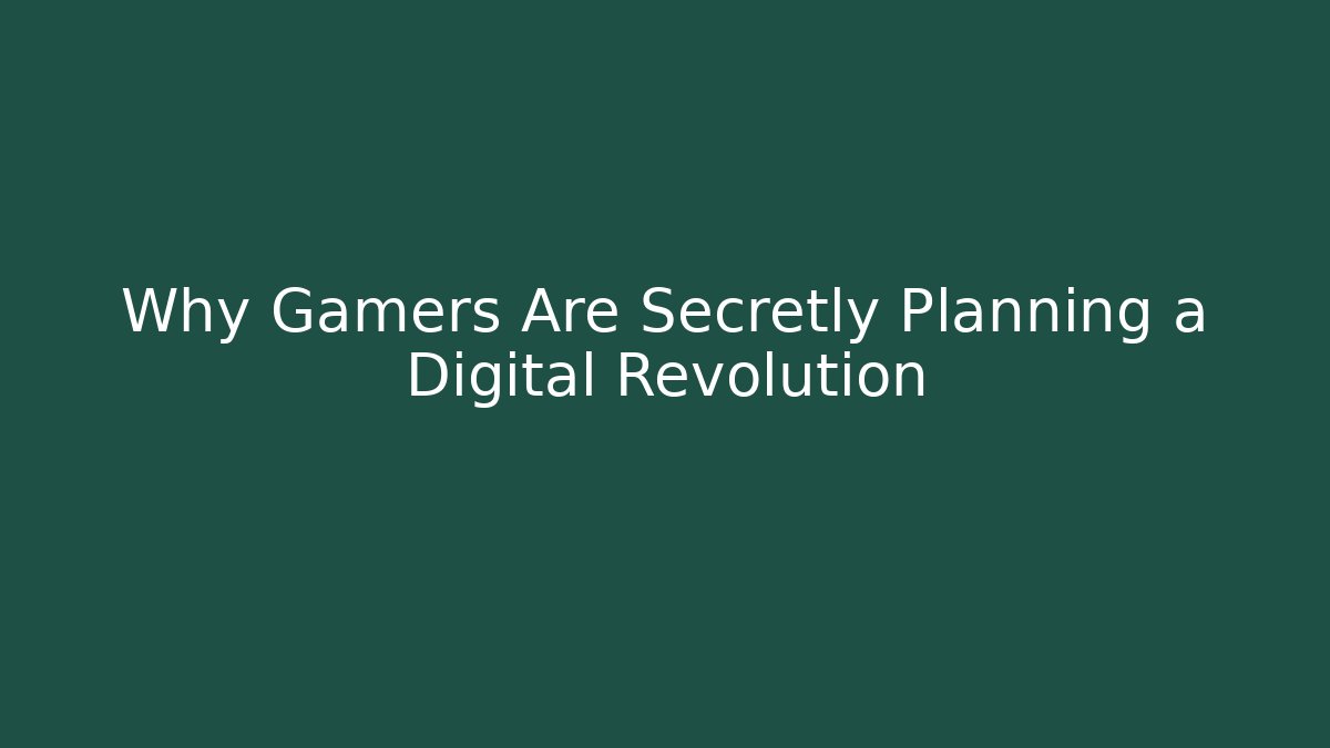 Why Gamers Are Secretly Planning a Digital Revolution