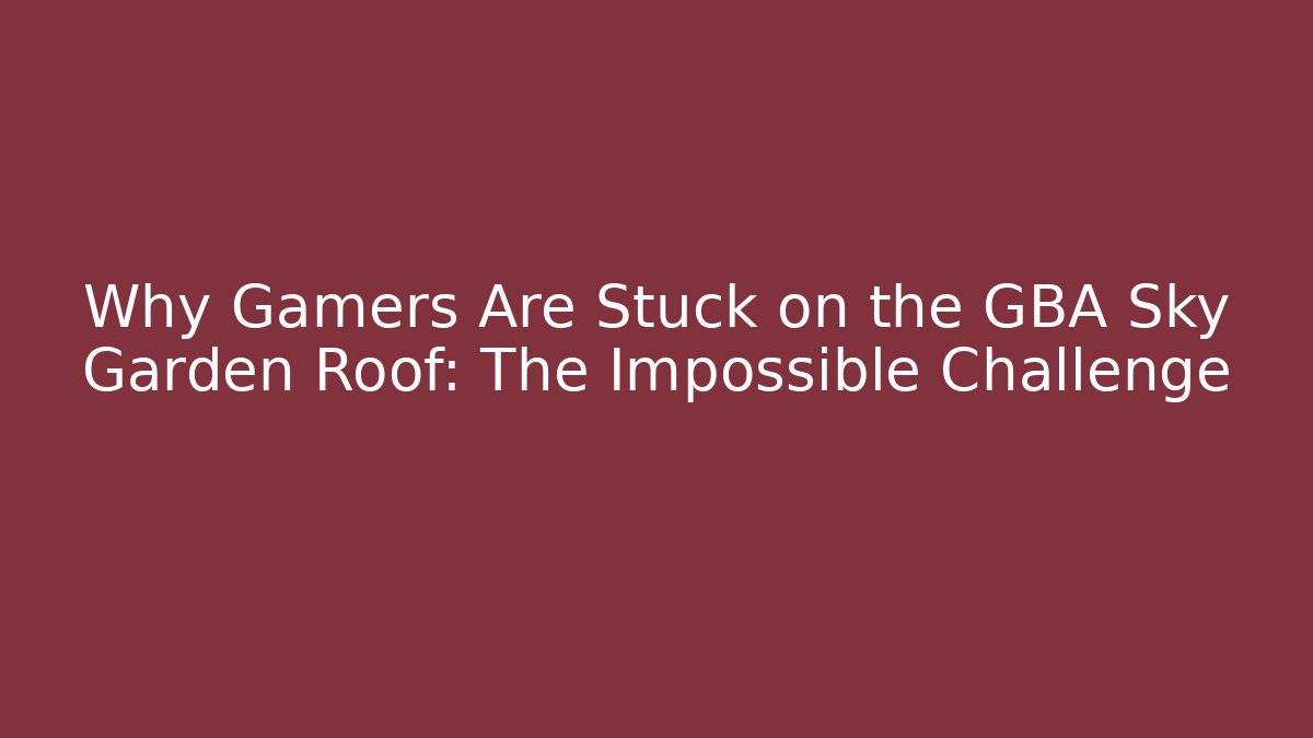 Why Gamers Are Stuck on the GBA Sky Garden Roof: The Impossible Challenge