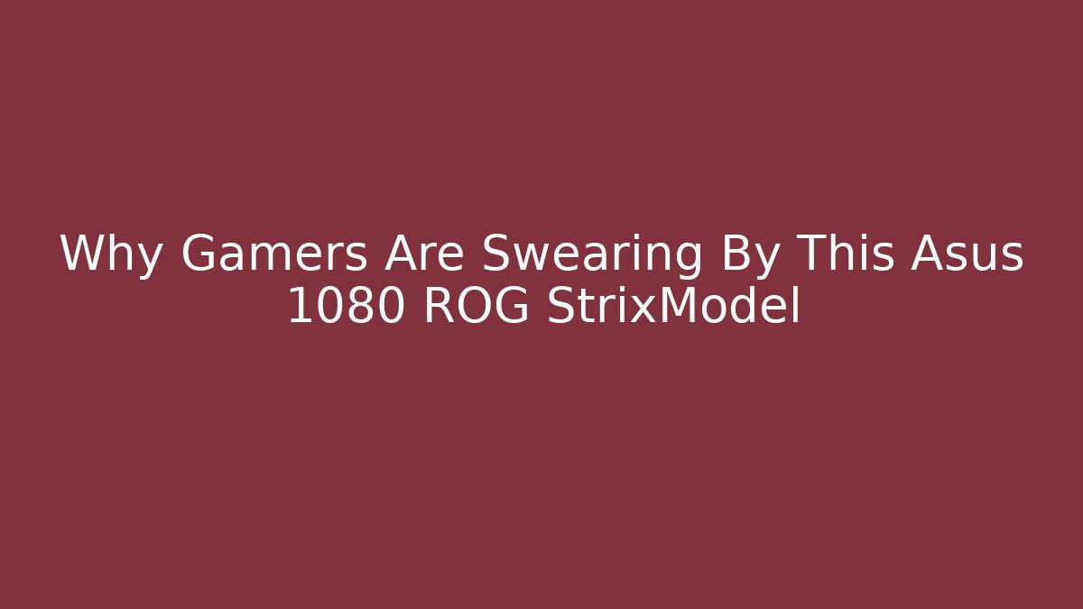 Why Gamers Are Swearing By This Asus 1080 ROG StrixModel - Create More Assets