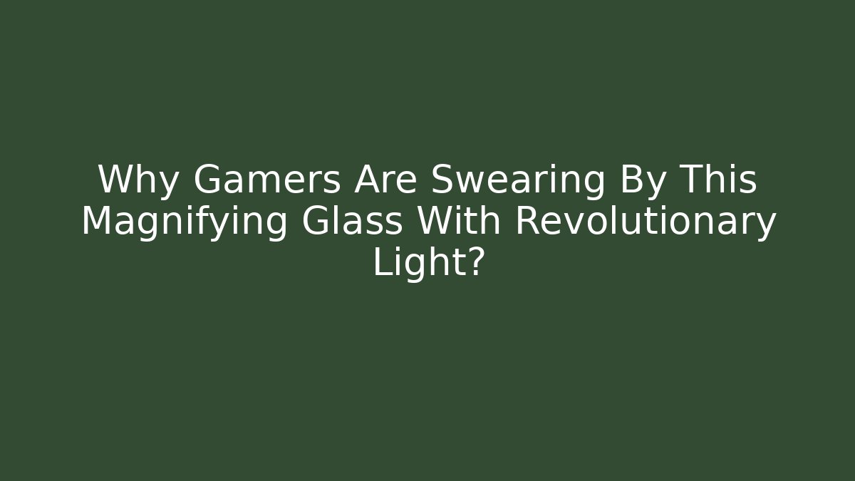 Why Gamers Are Swearing By This Magnifying Glass With Revolutionary Light?