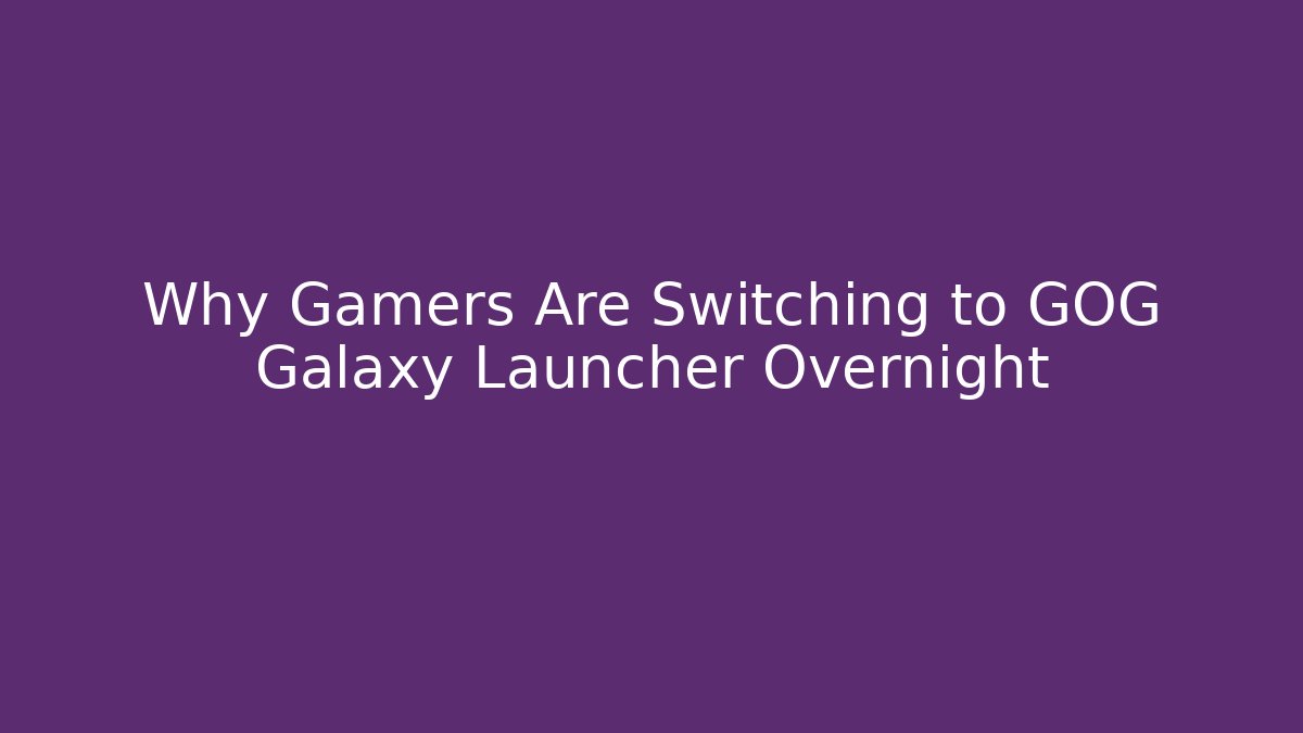 Why Gamers Are Switching to GOG Galaxy Launcher Overnight