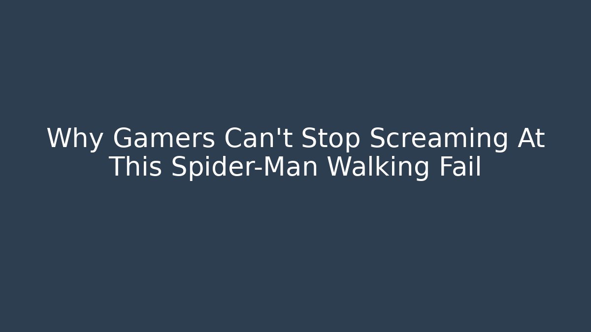 Why Gamers Can't Stop Screaming At This Spider-Man Walking Fail