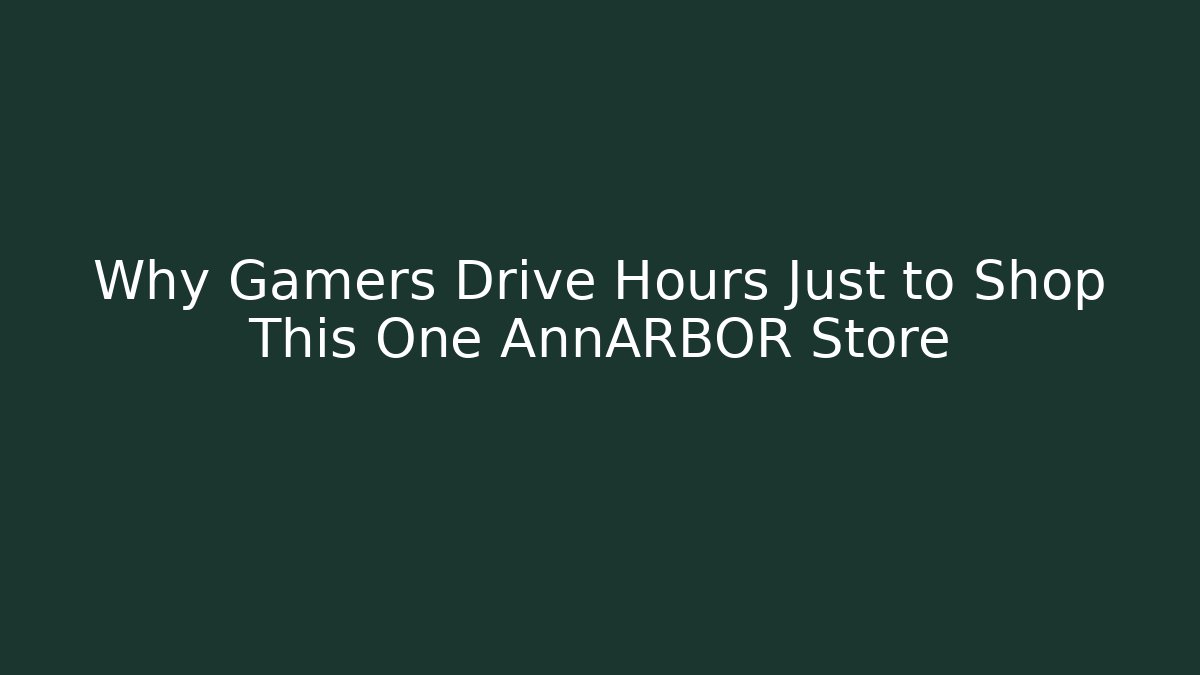 Why Gamers Drive Hours Just to Shop This One AnnARBOR Store