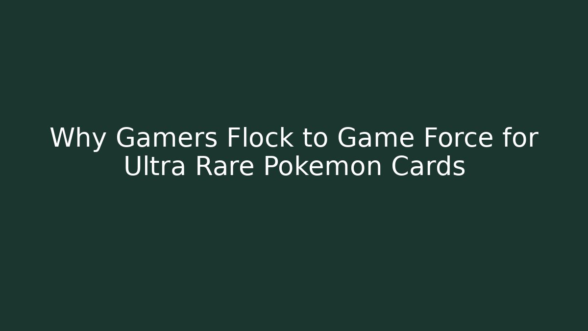 Why Gamers Flock to Game Force for Ultra Rare Pokémon Cards