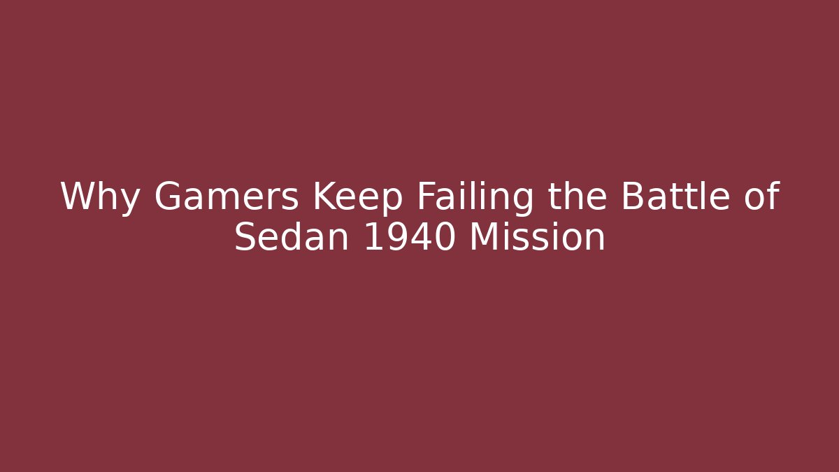 Why Gamers Keep Failing the Battle of Sedan 1940 Mission