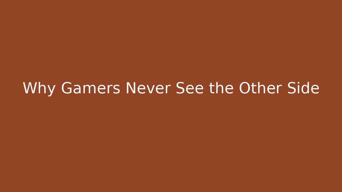 Why Gamers Never See the Other Side