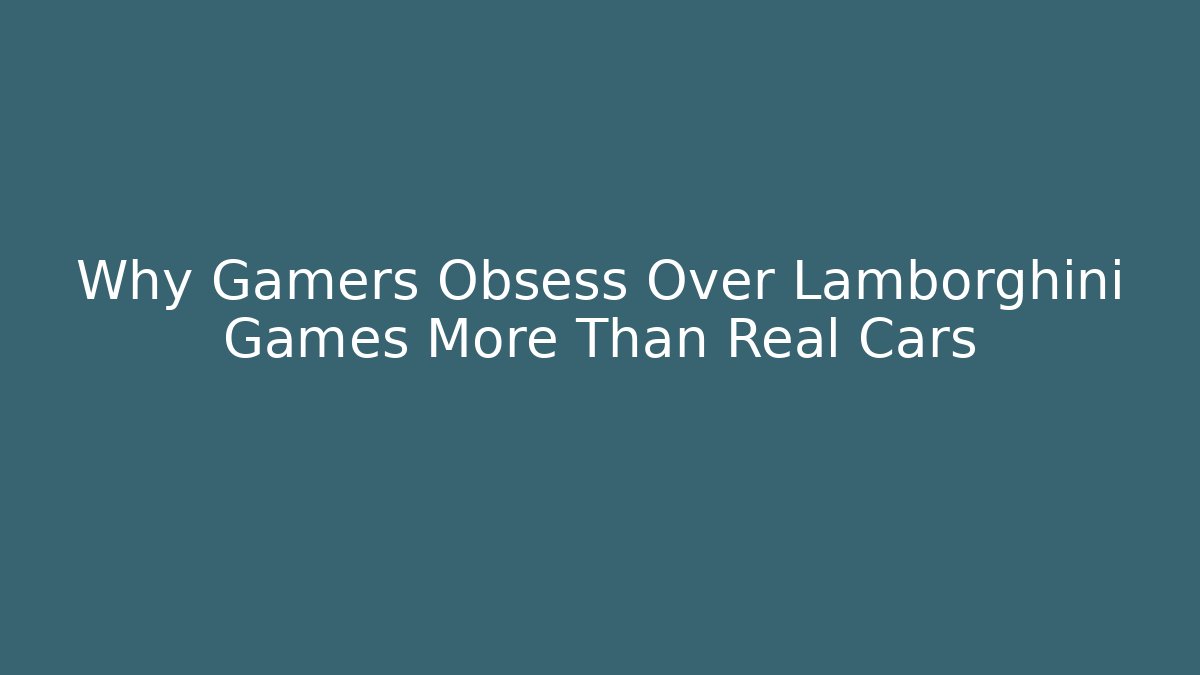 Why Gamers Obsess Over Lamborghini Games More Than Real Cars
