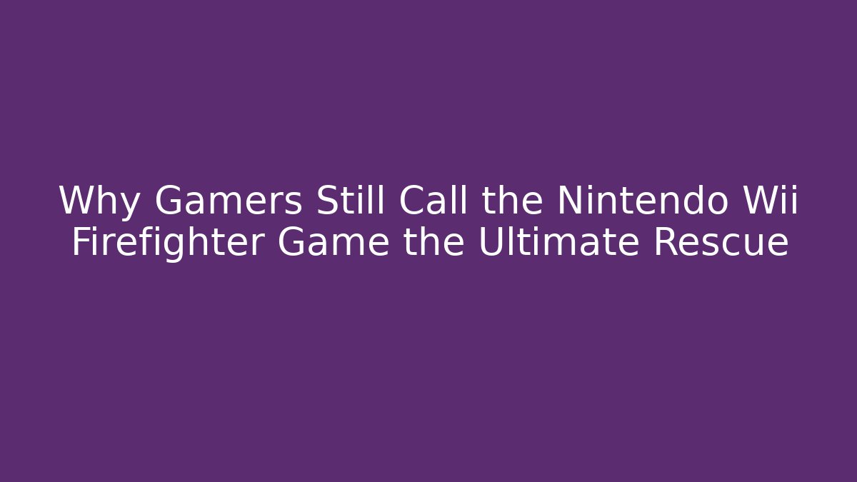 Why Gamers Still Call the Nintendo Wii Firefighter Game the Ultimate Rescue