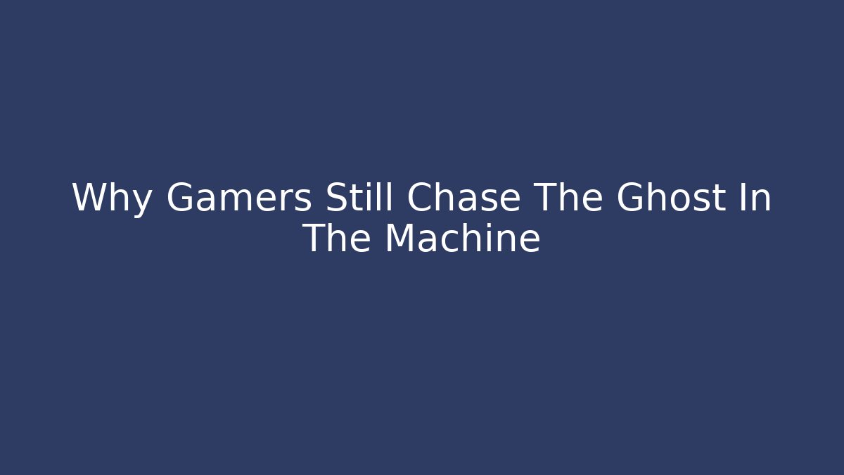 Why Gamers Still Chase The Ghost In The Machine
