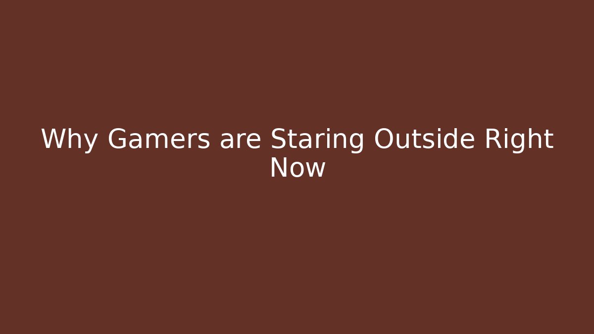 Why Gamers are Staring Outside Right Now