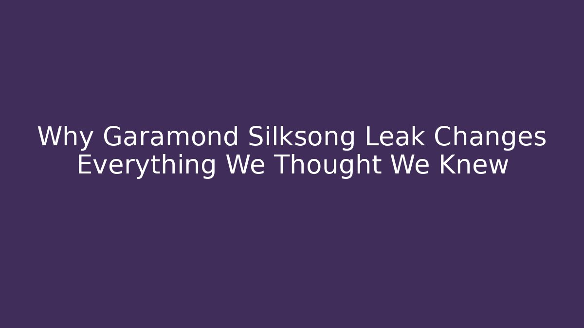 Why Garamond Silksong Leak Changes Everything We Thought We Knew