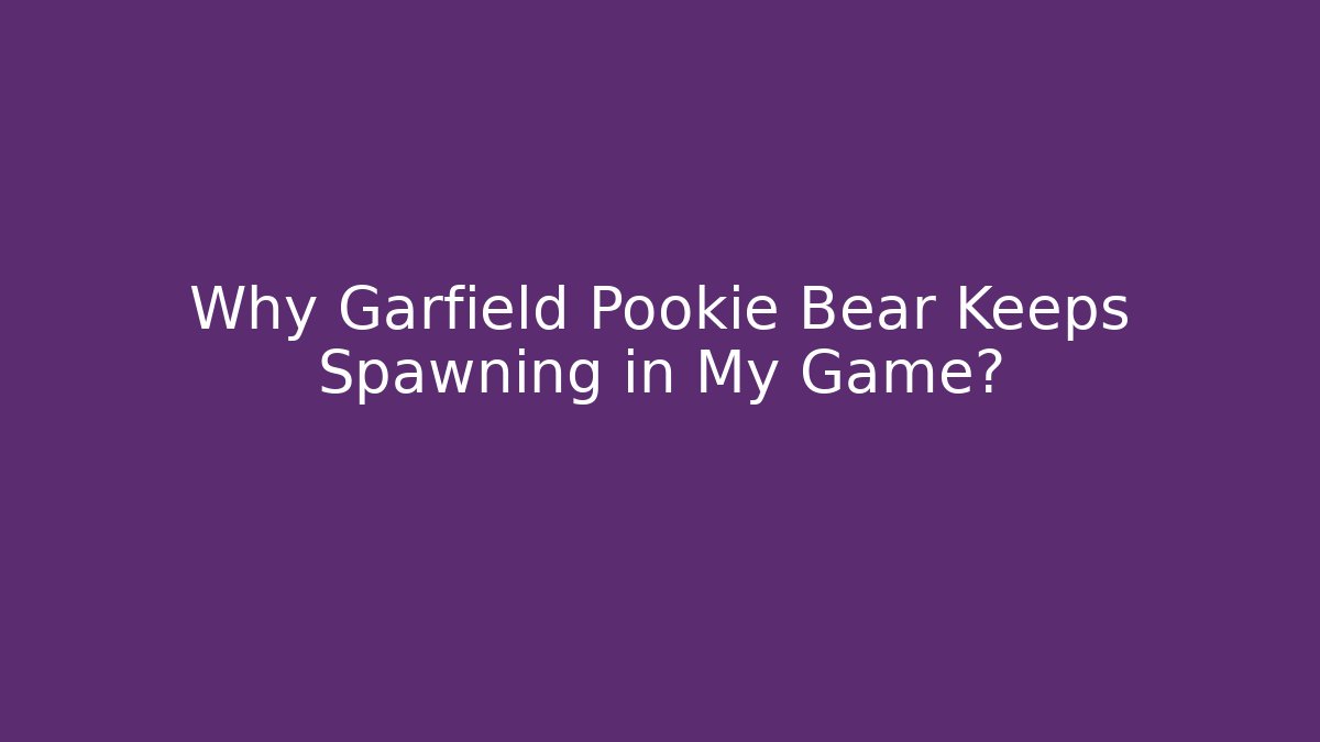 Why Garfield Pookie Bear Keeps Spawning in My Game?