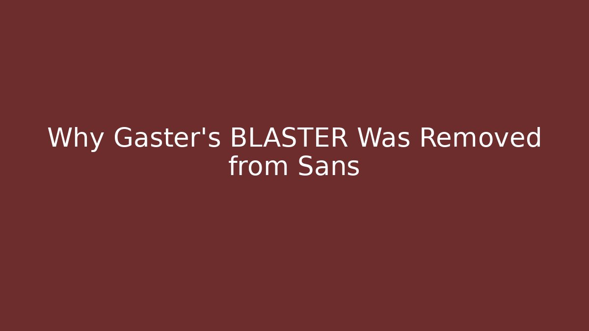 Why Gaster's BLASTER Was Removed from Sans