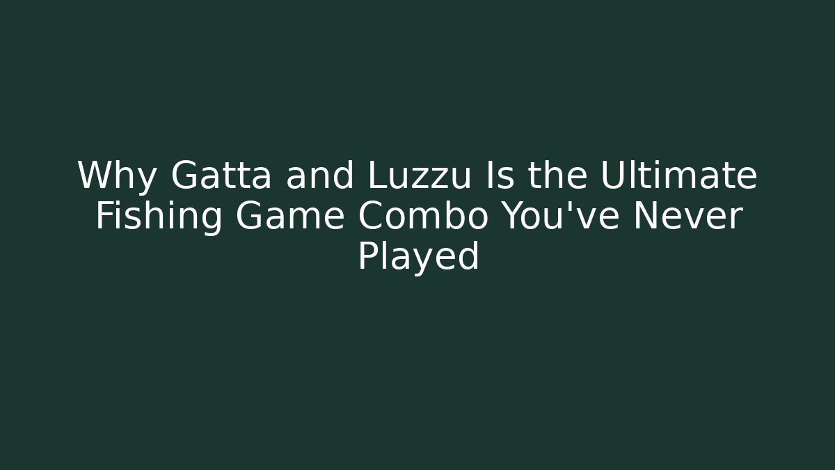 Why Gatta and Luzzu Is the Ultimate Fishing Game Combo You’ve Never Played