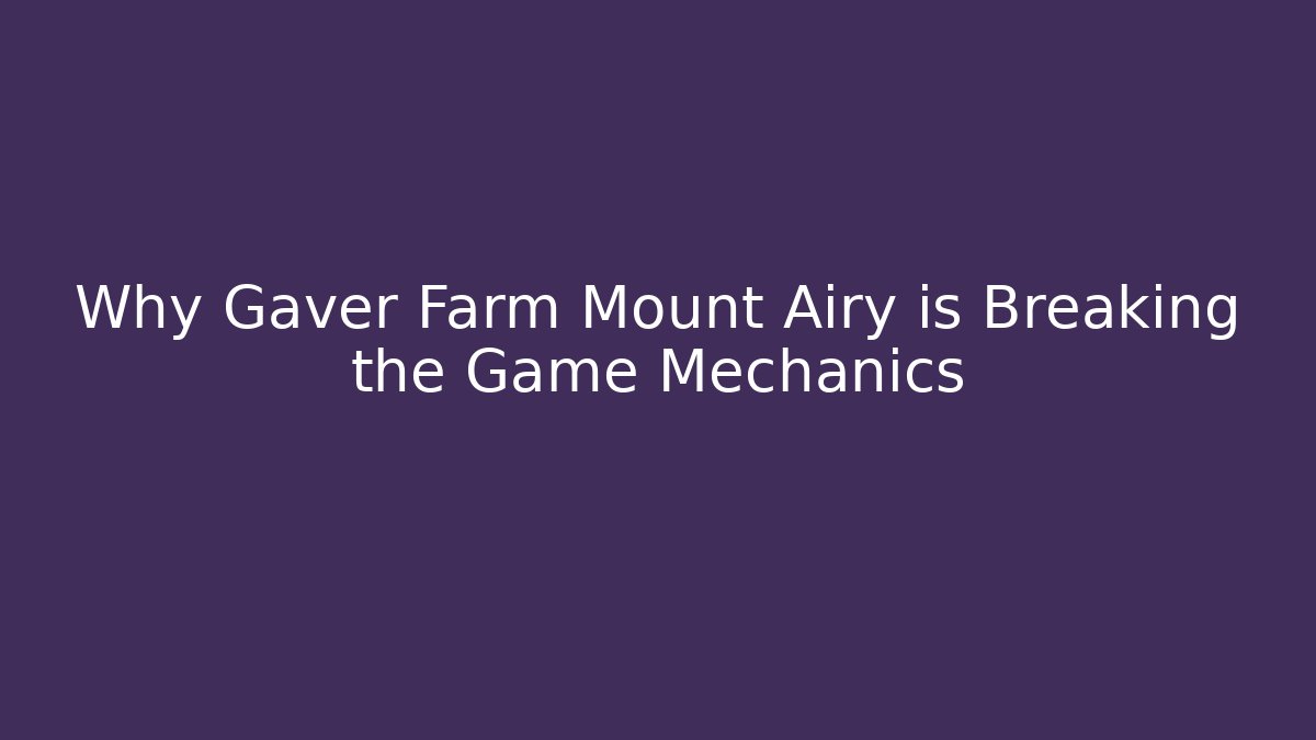 Why Gaver Farm Mount Airy is Breaking the Game Mechanics