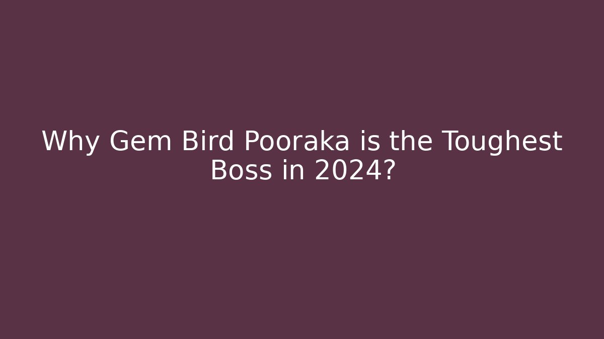 Why Gem Bird Pooraka is the Toughest Boss in 2024?