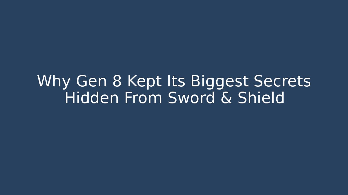 Why Gen 8 Kept Its Biggest Secrets Hidden From Sword & Shield - Create More Assets