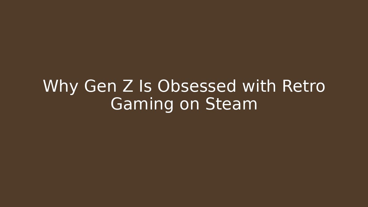 Why Gen Z Is Obsessed with Retro Gaming on Steam