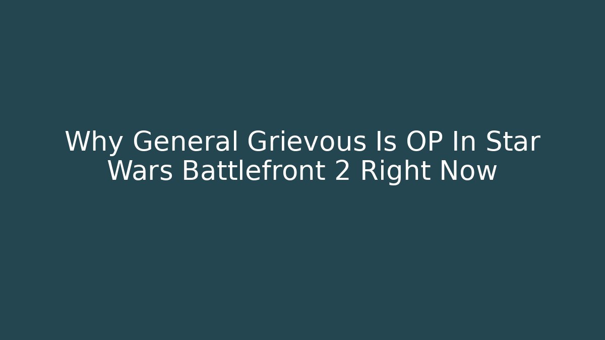 Why General Grievous Is OP In Star Wars Battlefront 2 Right Now