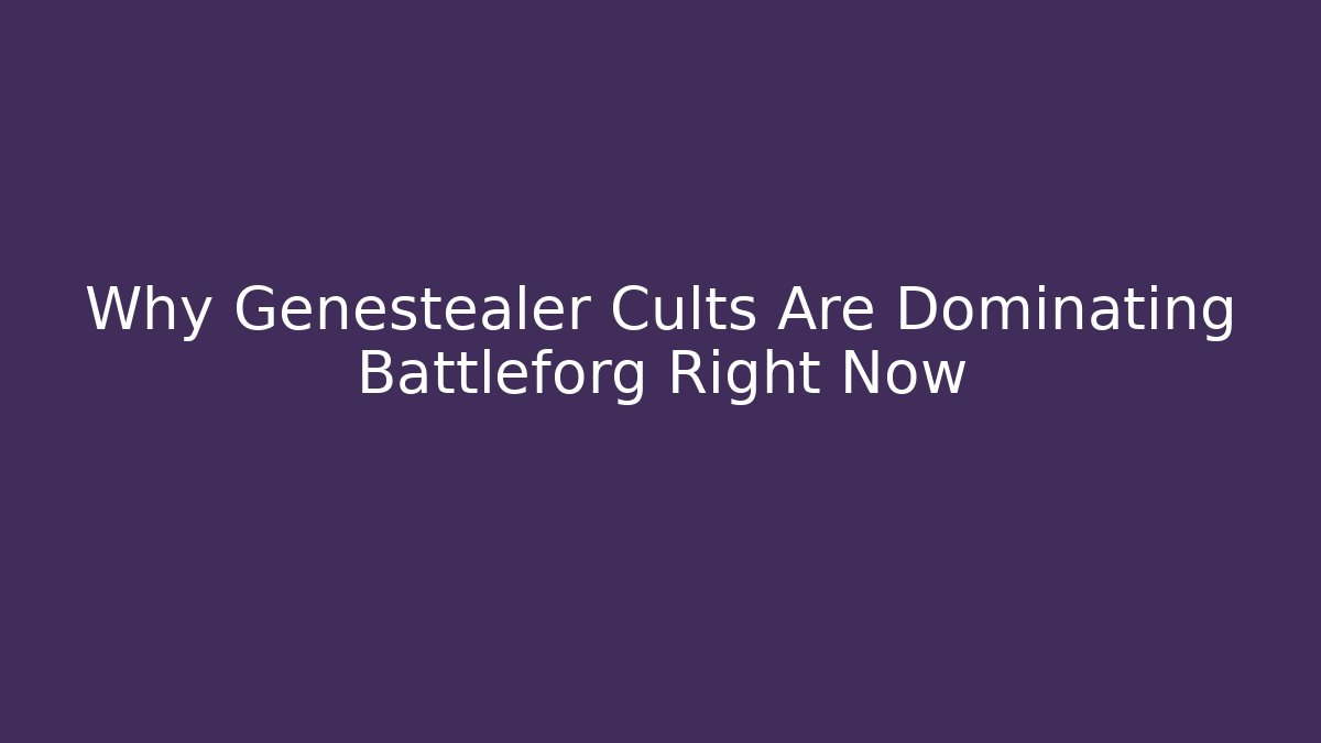 Why Genestealer Cults Are Dominating Battleforg Right Now