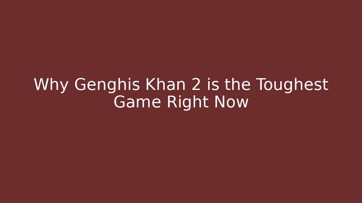 Why Genghis Khan 2 is the Toughest Game Right Now
