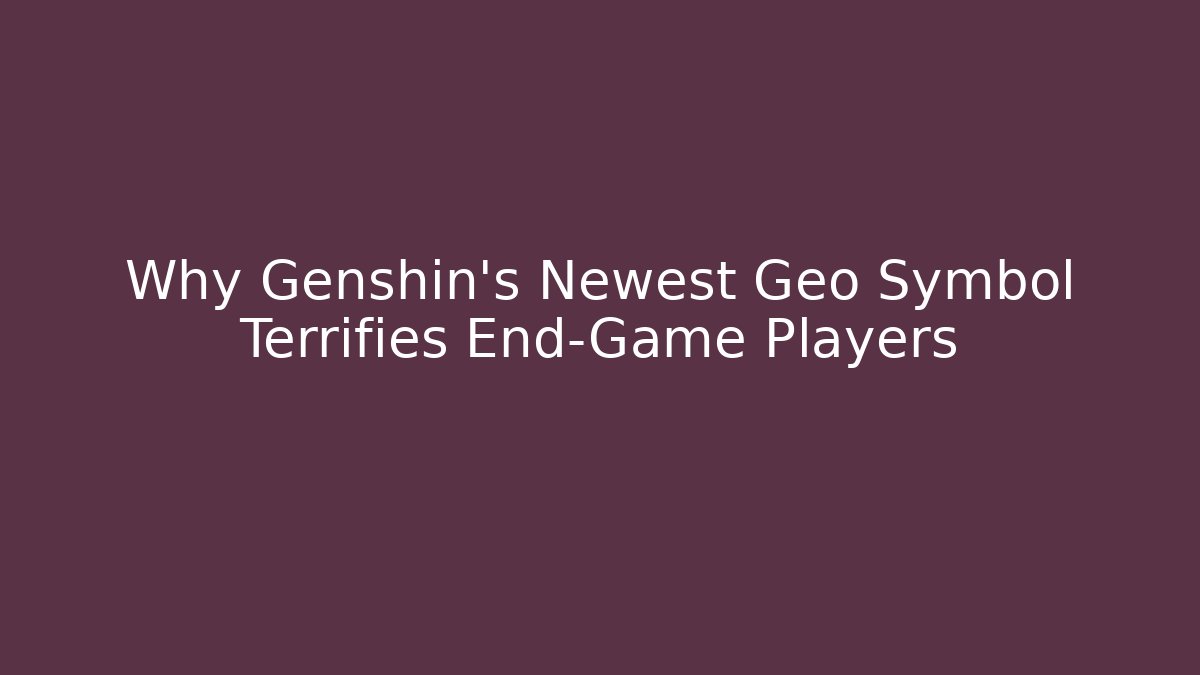 Why Genshin's Newest Geo Symbol Terrifies End-Game Players